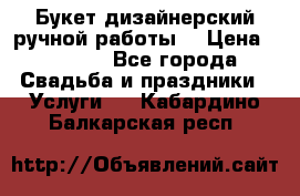 Букет дизайнерский ручной работы. › Цена ­ 5 000 - Все города Свадьба и праздники » Услуги   . Кабардино-Балкарская респ.